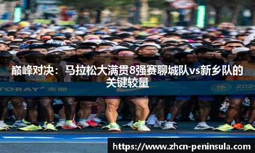 巅峰对决：马拉松大满贯8强赛聊城队vs新乡队的关键较量