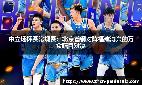 中立场杯赛常规赛：北京首钢对阵福建浔兴的万众瞩目对决